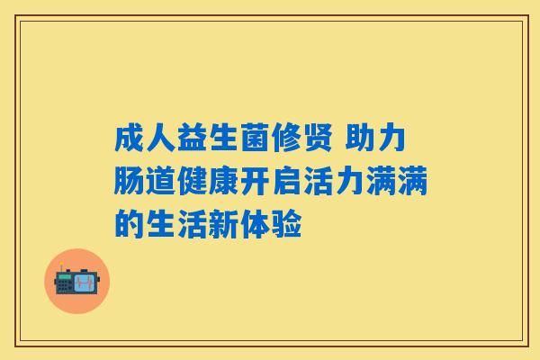 成人益生菌修贤 助力肠道健康开启活力满满的生活新体验