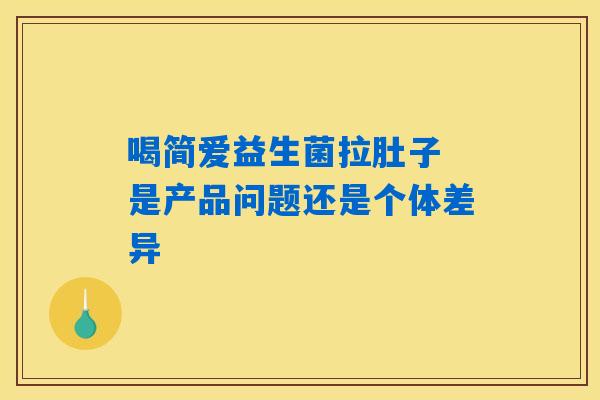 喝简爱益生菌拉肚子 是产品问题还是个体差异