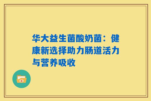 详细阅读:华大益生菌酸奶菌:健康新选择助力肠道活力与营养吸收 华大益生菌酸奶菌:健康新选择助力肠道活力与营养吸收