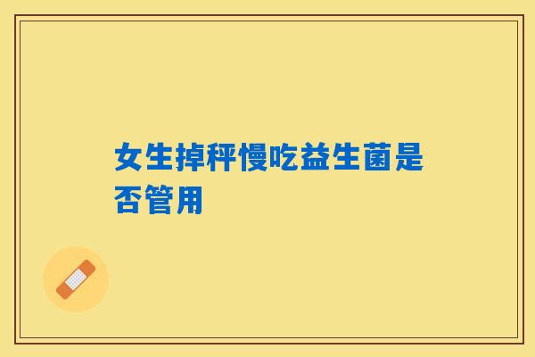 详细阅读:女生掉秤慢吃益生菌是否管用 女生掉秤慢吃益生菌是否管用