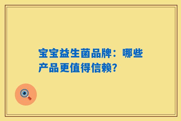 详细阅读:宝宝益生菌品牌:哪些产品更值得信赖? 宝宝益生菌品牌:哪些产品更值得信赖?