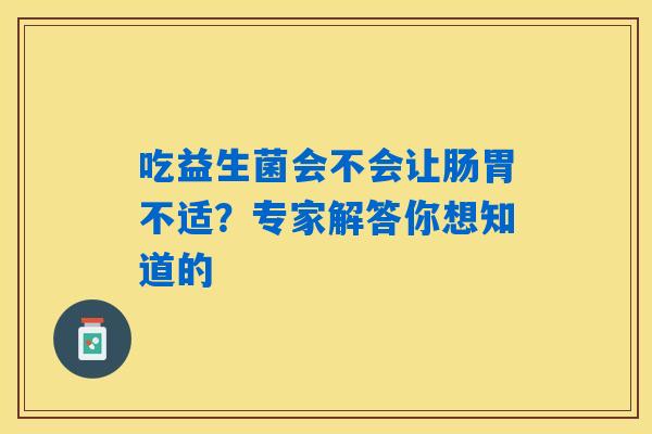 详细阅读:吃益生菌会不会让肠胃不适?专家解答你想知道的 吃益生菌会不会让肠胃不适?专家解答你想知道的