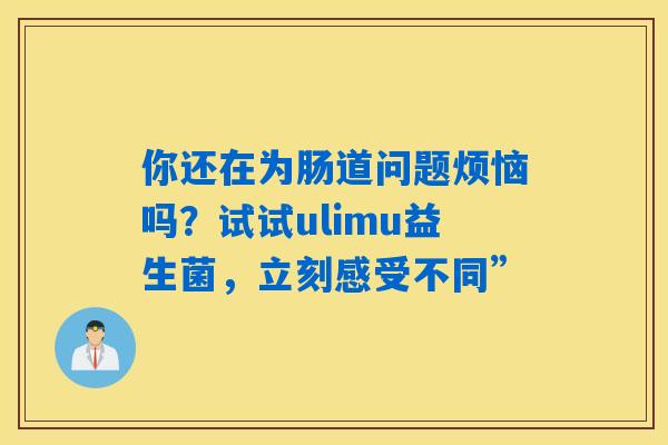 详细阅读:你还在为肠道问题烦恼吗?试试ulimu益生菌,立刻感受不同” 你还在为肠道问题烦恼吗?试试ulimu益生菌,立刻感受不同”