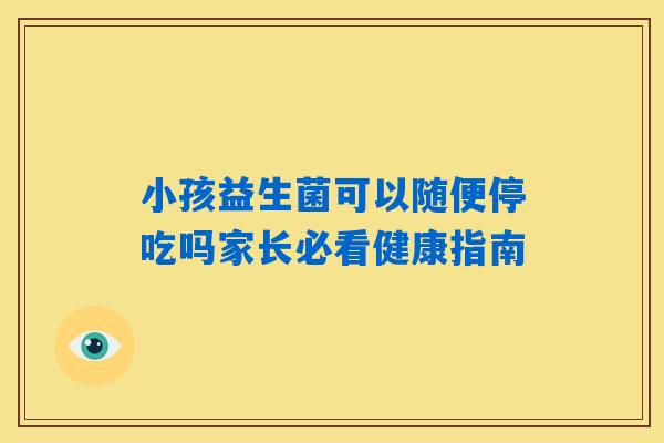 详细阅读:小孩益生菌可以随便停吃吗家长必看健康指南 小孩益生菌可以随便停吃吗家长必看健康指南