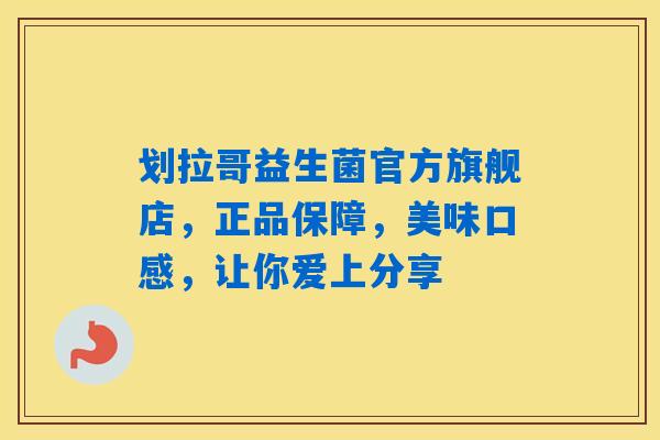 详细阅读:划拉哥益生菌官方旗舰店,正品保障,美味口感,让你爱上分享 划拉哥益生菌官方旗舰店,正品保障,美味口感,让你爱上分享