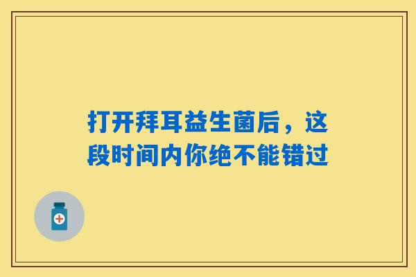 打开拜耳益生菌后，这段时间内你绝不能错过