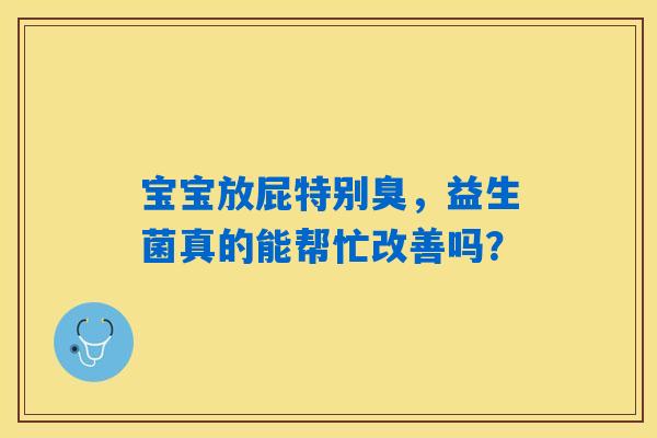 详细阅读:宝宝放屁特别臭,益生菌真的能帮忙改善吗? 宝宝放屁特别臭,益生菌真的能帮忙改善吗?