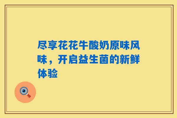 详细阅读:尽享花花牛酸奶原味风味,开启益生菌的新鲜体验 尽享花花牛酸奶原味风味,开启益生菌的新鲜体验