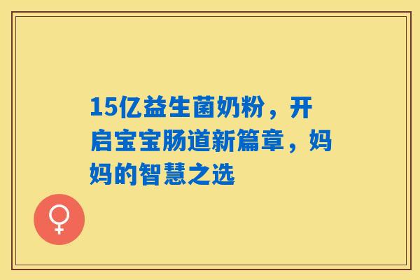 15亿益生菌奶粉，开启宝宝肠道新篇章，妈妈的智慧之选
