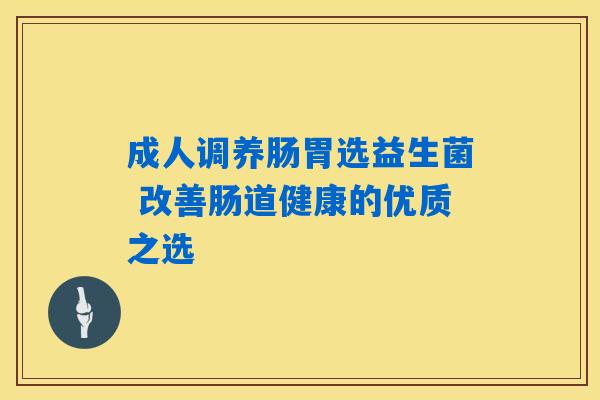 详细阅读:成人调养肠胃选益生菌 改善肠道健康的优质之选 成人调养肠胃选益生菌 改善肠道健康的优质之选