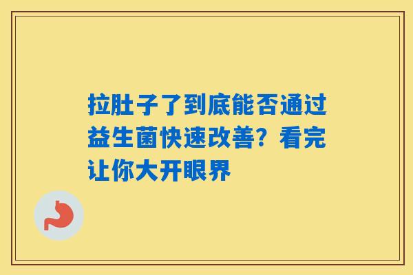 详细阅读:拉肚子了到底能否通过益生菌快速改善?看完让你大开眼界 拉肚子了到底能否通过益生菌快速改善?看完让你大开眼界