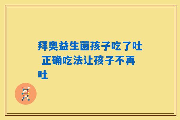 拜奥益生菌孩子吃了吐 正确吃法让孩子不再吐 拜奥益生菌孩子吃了吐 正确吃法让孩子不再吐