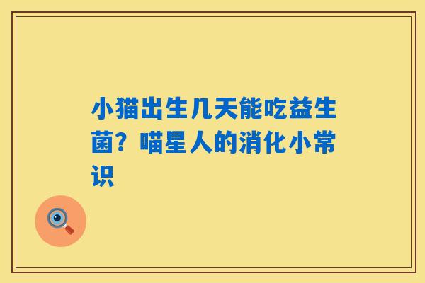 小猫出生几天能吃益生菌?喵星人的消化小常识 小猫出生几天能吃益生菌?喵星人的消化小常识