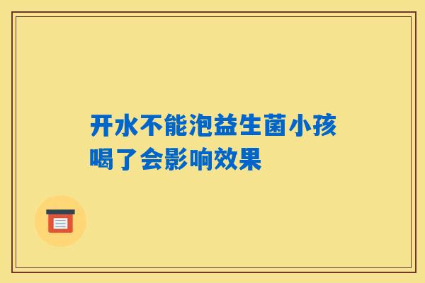 详细阅读:开水不能泡益生菌小孩喝了会影响效果 开水不能泡益生菌小孩喝了会影响效果