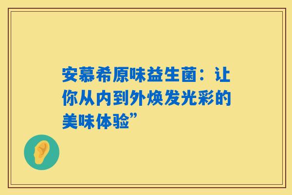 详细阅读:安慕希原味益生菌:让你从内到外焕发光彩的美味体验” 安慕希原味益生菌:让你从内到外焕发光彩的美味体验”