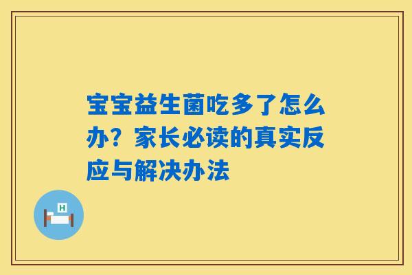 详细阅读:宝宝益生菌吃多了怎么办?家长必读的真实反应与解决办法 宝宝益生菌吃多了怎么办?家长必读的真实反应与解决办法