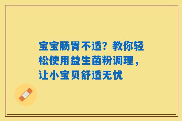 宝宝肠胃不适?教你轻松使用益生菌粉调理,让小宝贝舒适无忧 宝宝肠胃不适?教你轻松使用益生菌粉调理,让小宝贝舒适无忧