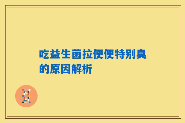 详细阅读:吃益生菌拉便便特别臭的原因解析 吃益生菌拉便便特别臭的原因解析