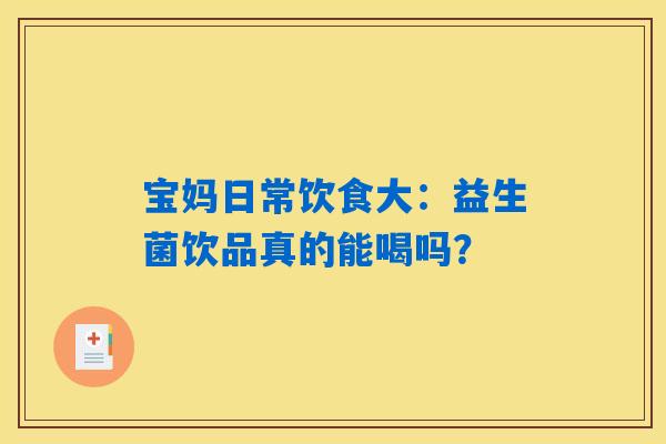 详细阅读:宝妈日常饮食大:益生菌饮品真的能喝吗? 宝妈日常饮食大:益生菌饮品真的能喝吗?