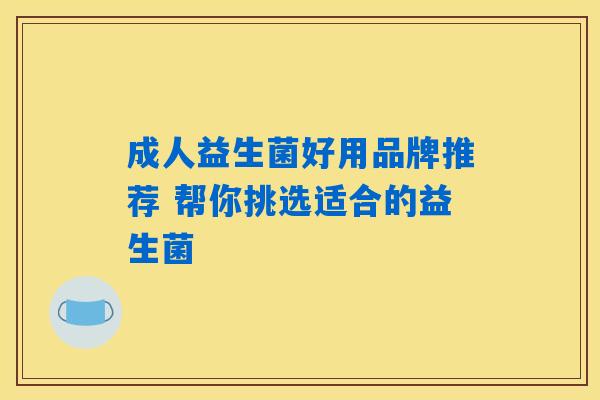 成人益生菌好用品牌推荐 帮你挑选适合的益生菌
