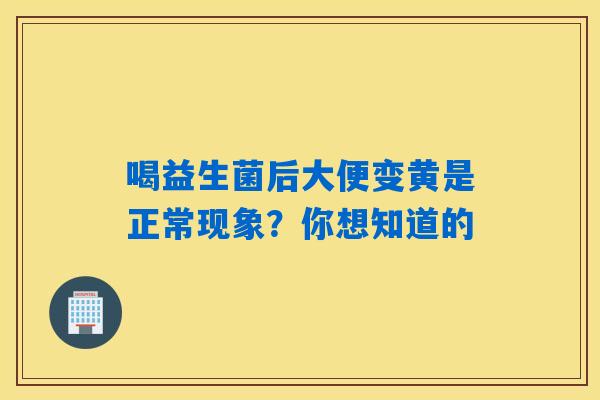 详细阅读:喝益生菌后大便变黄是正常现象?你想知道的 喝益生菌后大便变黄是正常现象?你想知道的