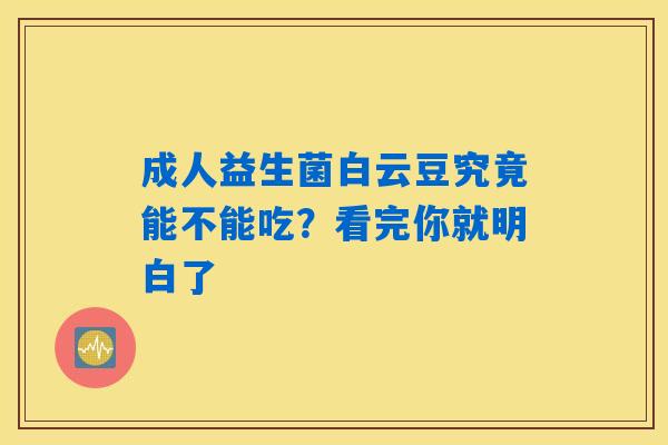 详细阅读:成人益生菌白云豆究竟能不能吃?看完你就明白了 成人益生菌白云豆究竟能不能吃?看完你就明白了