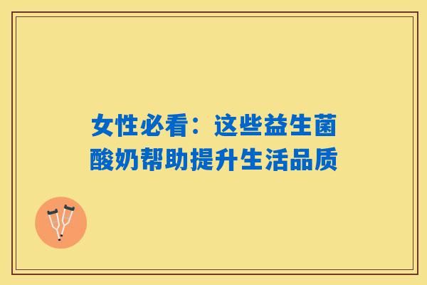 女性必看:这些益生菌酸奶帮助提升生活品质 女性必看:这些益生菌酸奶帮助提升生活品质
