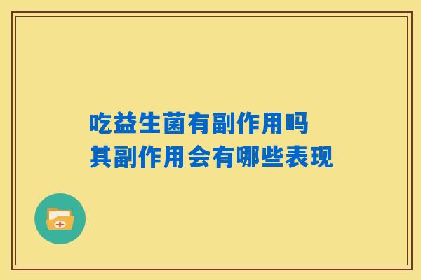吃益生菌有副作用吗 其副作用会有哪些表现