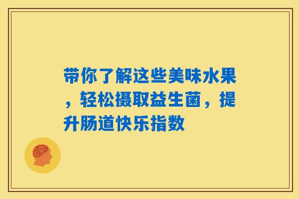 详细阅读:带你了解这些美味水果,轻松摄取益生菌,提升肠道快乐指数 带你了解这些美味水果,轻松摄取益生菌,提升肠道快乐指数