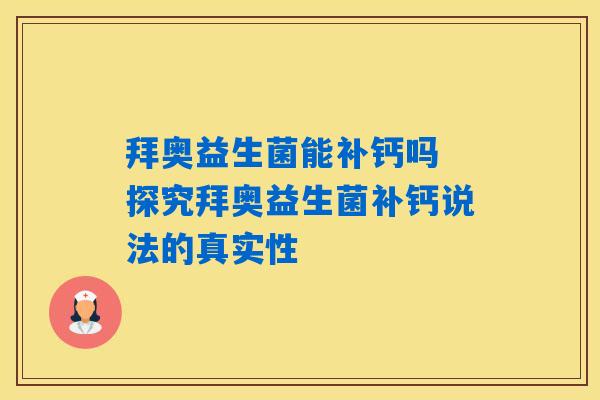 详细阅读:拜奥益生菌能补钙吗 探究拜奥益生菌补钙说法的真实性 拜奥益生菌能补钙吗 探究拜奥益生菌补钙说法的真实性