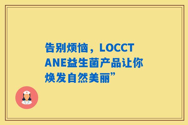 告别烦恼，LOCCTANE益生菌产品让你焕发自然美丽”