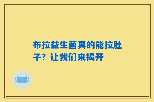 详细阅读:布拉益生菌真的能拉肚子?让我们来揭开 布拉益生菌真的能拉肚子?让我们来揭开