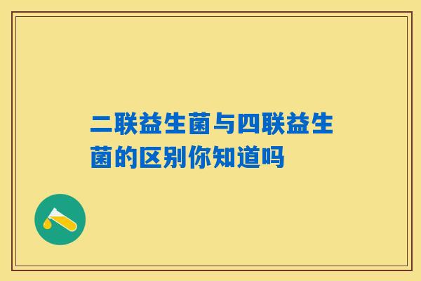 二联益生菌与四联益生菌的区别你知道吗