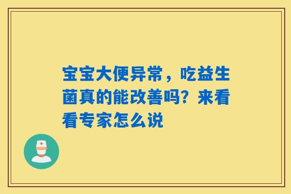 详细阅读:宝宝大便异常,吃益生菌真的能改善吗?来看看专家怎么说 宝宝大便异常,吃益生菌真的能改善吗?来看看专家怎么说