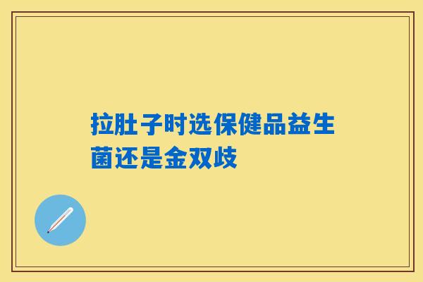 拉肚子时选保健品益生菌还是金双歧