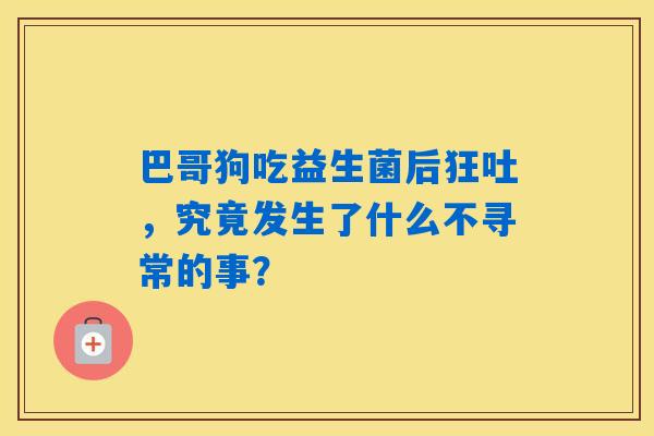 详细阅读:巴哥狗吃益生菌后狂吐,究竟发生了什么不寻常的事? 巴哥狗吃益生菌后狂吐,究竟发生了什么不寻常的事?