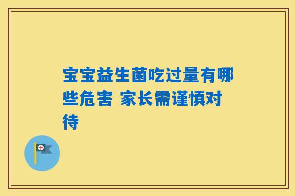 详细阅读:宝宝益生菌吃过量有哪些危害 家长需谨慎对待 宝宝益生菌吃过量有哪些危害 家长需谨慎对待