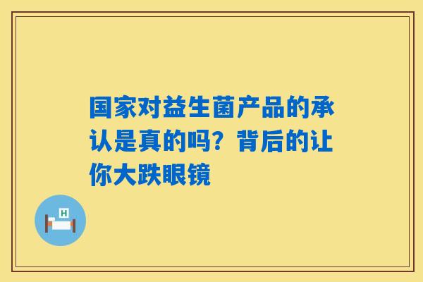 详细阅读:国家对益生菌产品的承认是真的吗?背后的让你大跌眼镜 国家对益生菌产品的承认是真的吗?背后的让你大跌眼镜