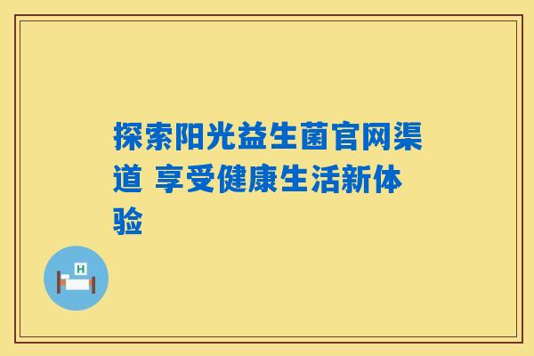 探索阳光益生菌官网渠道 享受健康生活新体验