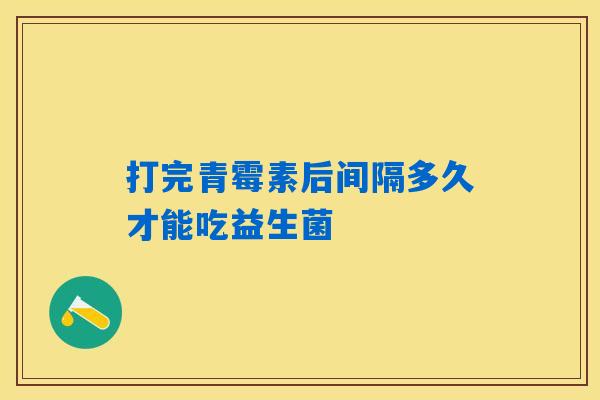 详细阅读:打完青霉素后间隔多久才能吃益生菌 打完青霉素后间隔多久才能吃益生菌