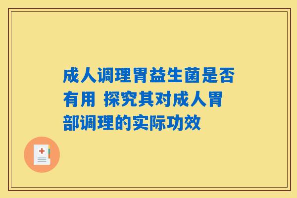成人调理胃益生菌是否有用 探究其对成人胃部调理的实际功效
