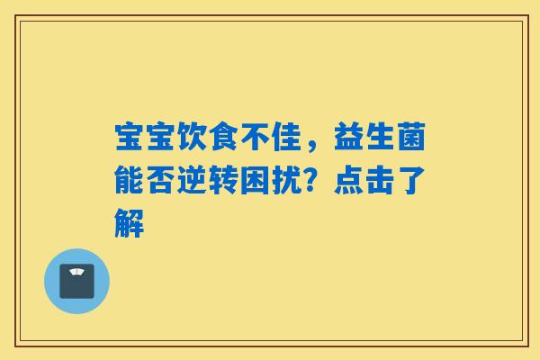 宝宝饮食不佳,益生菌能否逆转困扰?点击了解 宝宝饮食不佳,益生菌能否逆转困扰?点击了解