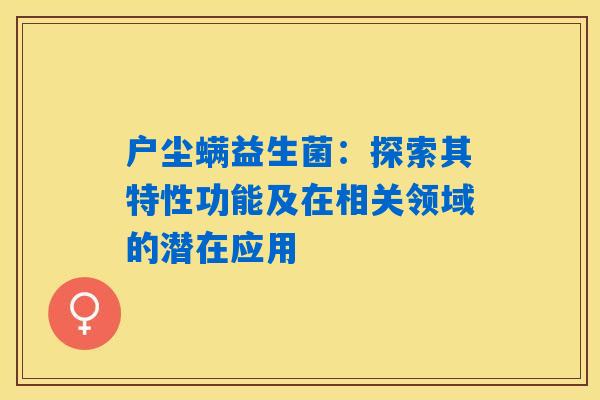 详细阅读:户尘螨益生菌:探索其特性功能及在相关领域的潜在应用 户尘螨益生菌:探索其特性功能及在相关领域的潜在应用