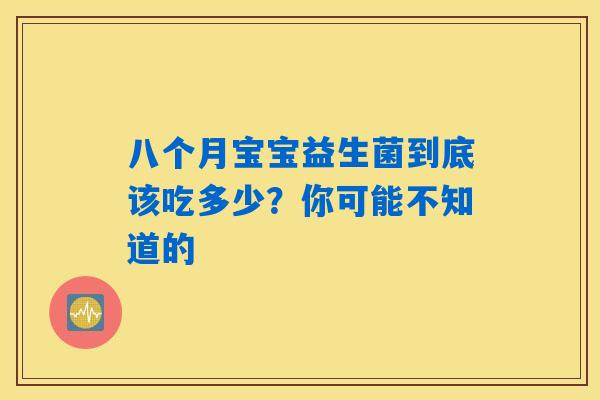 八个月宝宝益生菌到底该吃多少？你可能不知道的
