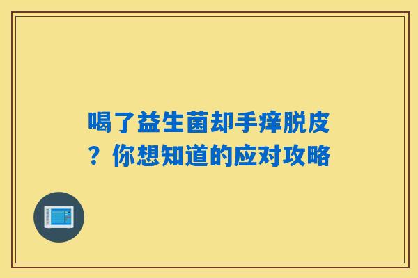 喝了益生菌却手痒脱皮？你想知道的应对攻略
