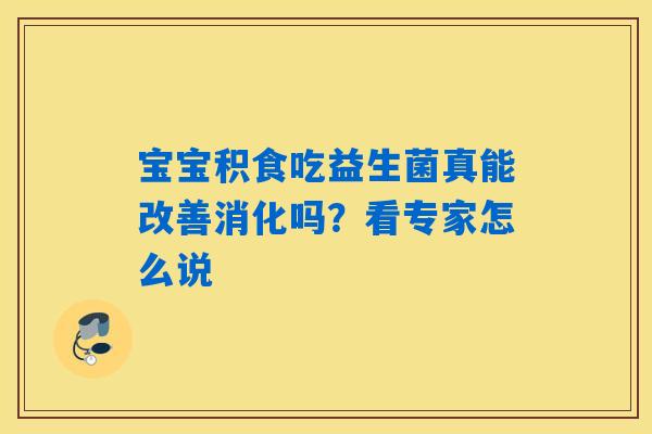 宝宝积食吃益生菌真能改善消化吗？看专家怎么说