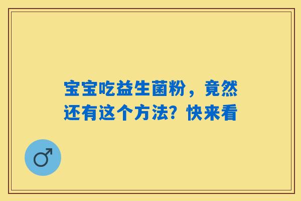 宝宝吃益生菌粉,竟然还有这个方法?快来看 宝宝吃益生菌粉,竟然还有这个方法?快来看