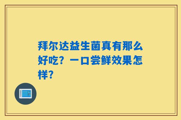 拜尔达益生菌真有那么好吃？一口尝鲜效果怎样？