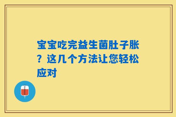 宝宝吃完益生菌肚子胀？这几个方法让您轻松应对