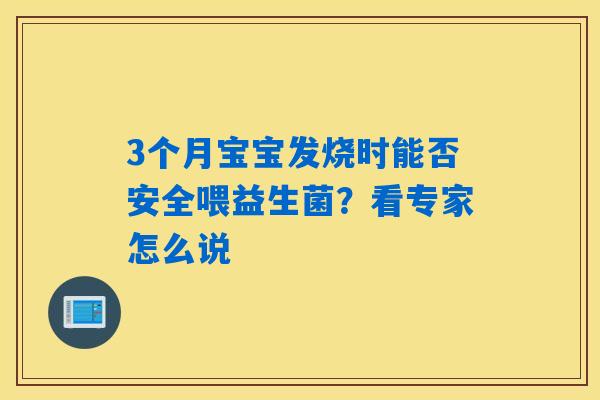 3个月宝宝发烧时能否安全喂益生菌?看专家怎么说 3个月宝宝发烧时能否安全喂益生菌?看专家怎么说